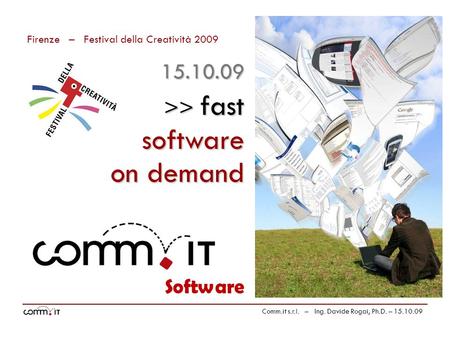 Firenze – Festival della Creatività 2009 Comm.it s.r.l. – Ing. Davide Rogai, Ph.D. – 15.10.09 Software >> fast on demand 15.10.09 software.