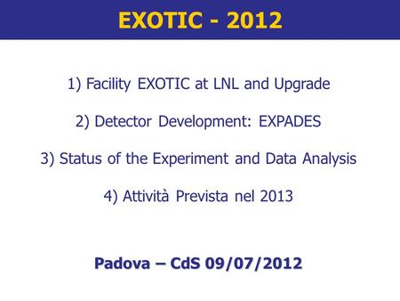 EXOTIC - 2012 1) Facility EXOTIC at LNL and Upgrade 2) Detector Development: EXPADES 3) Status of the Experiment and Data Analysis 4) Attività Prevista.
