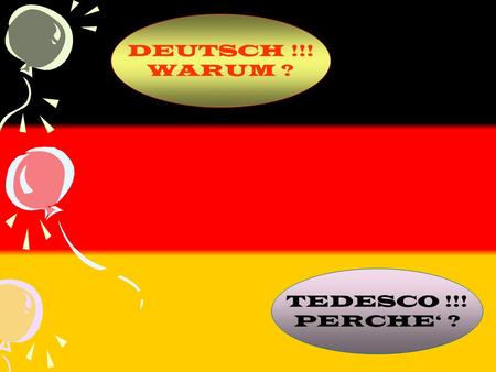 DEUTSCH !!! WARUM ? TEDESCO !!! PERCHE‘ ?.