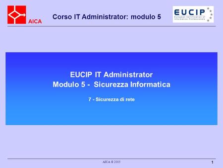 EUCIP IT Administrator Modulo 5 - Sicurezza Informatica 7 - Sicurezza di rete AICA © 2005.