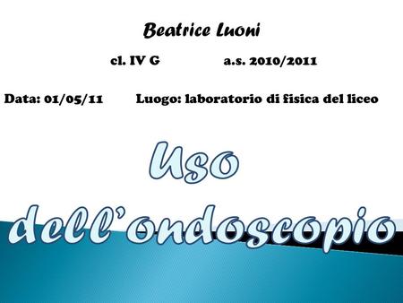Beatrice Luoni Uso dell’ondoscopio cl. IV G a.s. 2010/2011