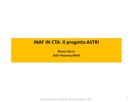 B.Sacco relazione al MeraTeV, Merate 4-6 ottobre, 2011 1 INAF IN CTA: Il progetto ASTRI Bruno Sacco IASF-Palermo/INAF.