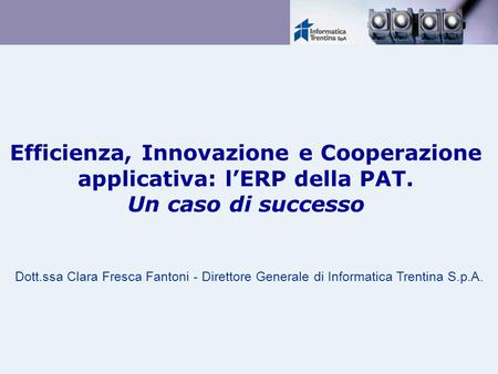 29/03/2017 Efficienza, Innovazione e Cooperazione applicativa: l’ERP della PAT. Un caso di successo Dott.ssa Clara Fresca Fantoni - Direttore Generale.