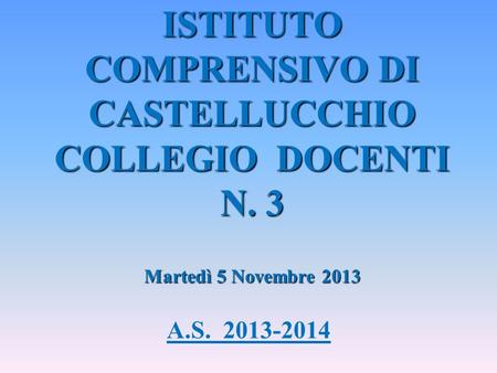 A.S. 2013-2014 ISTITUTO COMPRENSIVO DI CASTELLUCCHIO COLLEGIO DOCENTI N. 3 Martedì 5 Novembre 2013.