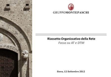 Siena, 12 Settembre 2012 Riassetto Organizzativo della Rete Focus su AT e DTM.