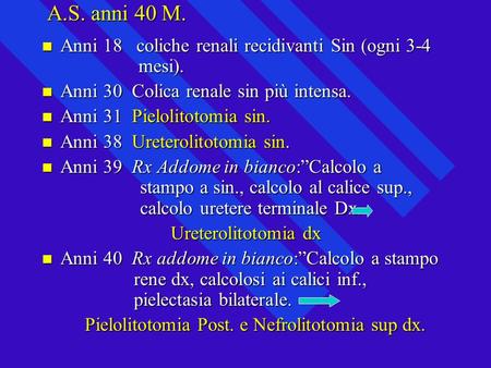 A.S. anni 40 M. Anni 18   coliche renali recidivanti Sin (ogni mesi).