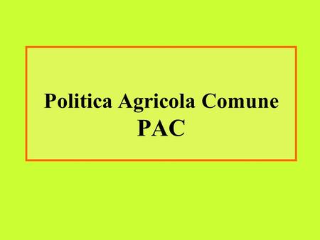 Politica Agricola Comune PAC. ORIGINI DELLA PAC Il Trattato di Roma definisce gli obiettivi generali della politica agraria comune (PAC). I principi della.