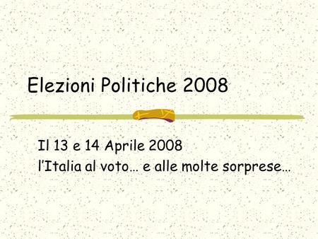 Elezioni Politiche 2008 Il 13 e 14 Aprile 2008 lItalia al voto… e alle molte sorprese…