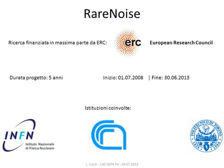 RareNoise Ricerca finanziata in massima parte da ERC: Durata progetto: 5 anniInizio: 01.07.2008 | Fine: 30.06.2013 Istituzioni coinvolte: European Research.