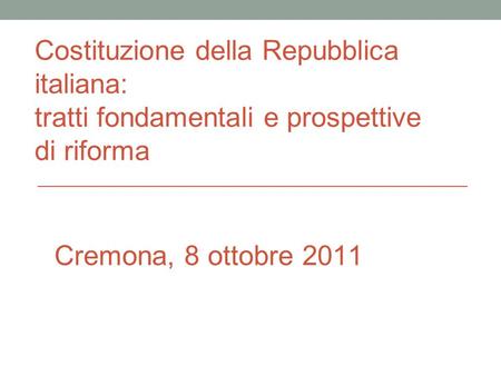Costituzione della Repubblica italiana: tratti fondamentali e prospettive di riforma Cremona, 8 ottobre 2011.