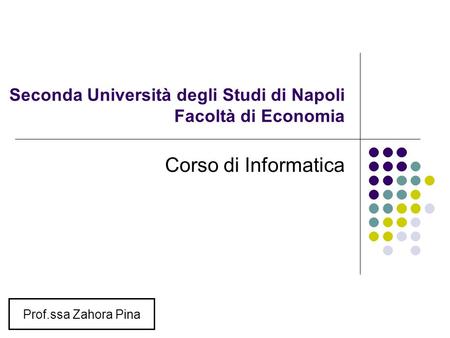 Seconda Università degli Studi di Napoli Facoltà di Economia Corso di Informatica Prof.ssa Zahora Pina.