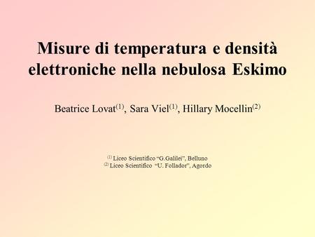 Misure di temperatura e densità elettroniche nella nebulosa Eskimo   Beatrice Lovat(1), Sara Viel(1), Hillary Mocellin(2)   (1) Liceo Scientifico “G.Galilei”,