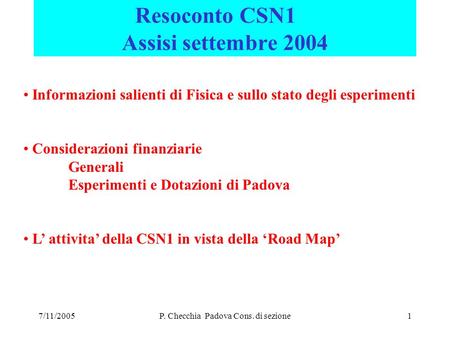 7/11/2005P. Checchia Padova Cons. di sezione1 Resoconto CSN1 Assisi settembre 2004 Informazioni salienti di Fisica e sullo stato degli esperimenti Considerazioni.