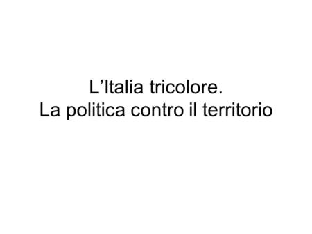 LItalia tricolore. La politica contro il territorio.