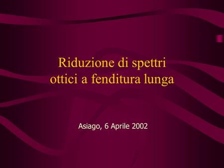 Riduzione di spettri ottici a fenditura lunga Asiago, 6 Aprile 2002.