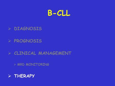 B-CLL DIAGNOSIS PROGNOSIS CLINICAL MANAGEMENT MRD MONITORING THERAPY.