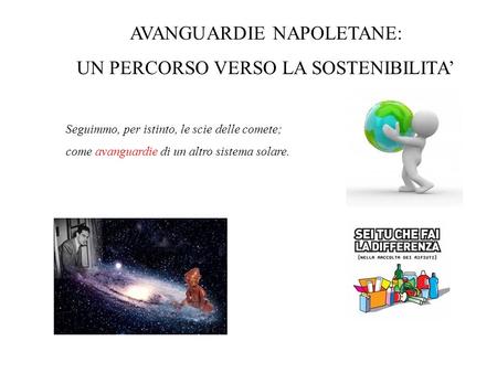 AVANGUARDIE NAPOLETANE: UN PERCORSO VERSO LA SOSTENIBILITA Seguimmo, per istinto, le scie delle comete; come avanguardie di un altro sistema solare.