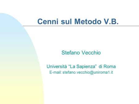 Cenni sul Metodo V.B. Stefano Vecchio Università “La Sapienza” di Roma