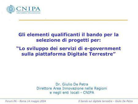 Forum PA – Roma 14 maggio 2004 Il bando sul digitale terrestre – Giulio De Petra Dr. Giulio De Petra Direttore Area Innovazione nelle Regioni e negli enti.