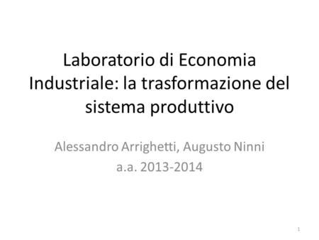 Laboratorio di Economia Industriale: la trasformazione del sistema produttivo Alessandro Arrighetti, Augusto Ninni a.a. 2013-2014 1.