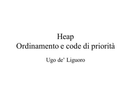 Heap Ordinamento e code di priorità Ugo de Liguoro.