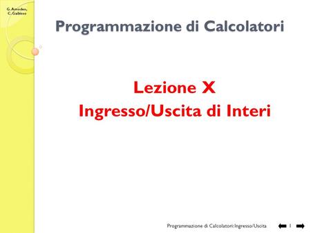 G. Amodeo, C. Gaibisso Programmazione di Calcolatori Lezione X Ingresso/Uscita di Interi Programmazione di Calcolatori: Ingresso/Uscita 1.