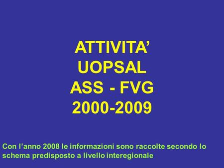 ATTIVITA UOPSAL ASS - FVG 2000-2009 Con lanno 2008 le informazioni sono raccolte secondo lo schema predisposto a livello interegionale.