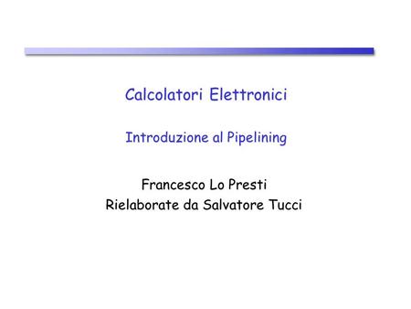 Calcolatori Elettronici Introduzione al Pipelining Francesco Lo Presti Rielaborate da Salvatore Tucci.