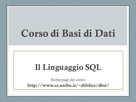 Corso di Basi di Dati Il Linguaggio SQL Home page del corso: