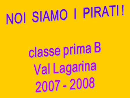 NOI SIAMO I PIRATI ! classe prima B Val Lagarina 2007 - 2008.