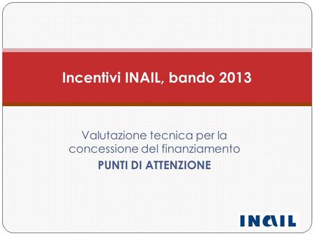 Valutazione tecnica per la concessione del finanziamento PUNTI DI ATTENZIONE Incentivi INAIL, bando 2013.