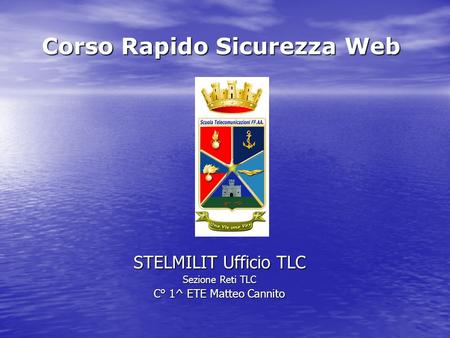 Corso Rapido Sicurezza Web STELMILIT Ufficio TLC Sezione Reti TLC C° 1^ ETE Matteo Cannito.