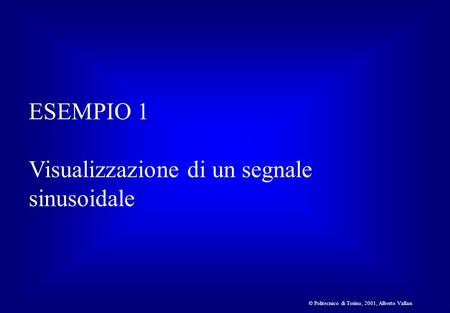 © Politecnico di Torino, 2001, Alberto Vallan ESEMPIO 1 Visualizzazione di un segnale sinusoidale.