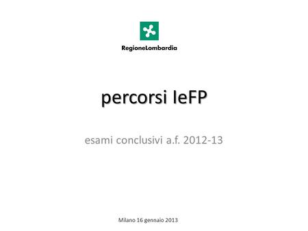 Percorsi IeFP esami conclusivi a.f. 2012-13 Milano 16 gennaio 2013.