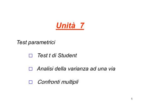 Unità 7 Test parametrici ☐ Test t di Student ☐ Analisi della varianza ad una via ☐ Confronti multipli.