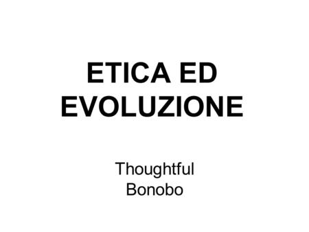 ETICA ED EVOLUZIONE Thoughtful Bonobo.
