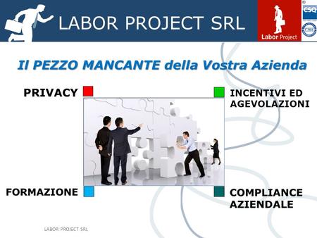 LABOR PROJECT SRL Il PEZZO MANCANTE della Vostra Azienda PRIVACY INCENTIVI ED AGEVOLAZIONI FORMAZIONE COMPLIANCE AZIENDALE.