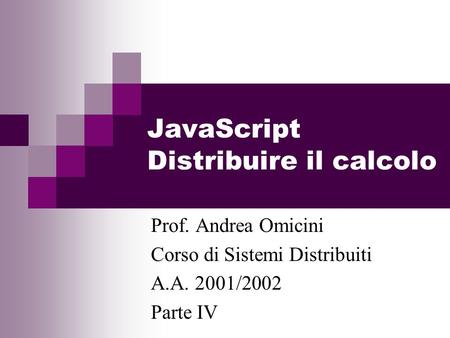 JavaScript Distribuire il calcolo Prof. Andrea Omicini Corso di Sistemi Distribuiti A.A. 2001/2002 Parte IV.