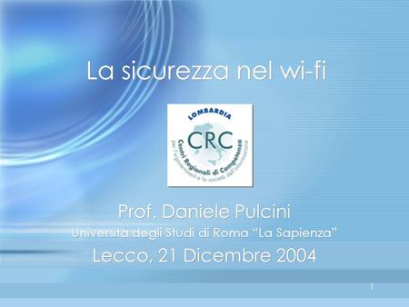 1 1 La sicurezza nel wi-fi Prof. Daniele Pulcini Università degli Studi di Roma La Sapienza Lecco, 21 Dicembre 2004 Prof. Daniele Pulcini Università degli.