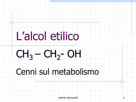 L’alcol etilico CH3 – CH2- OH Cenni sul metabolismo vanna vannucchi.