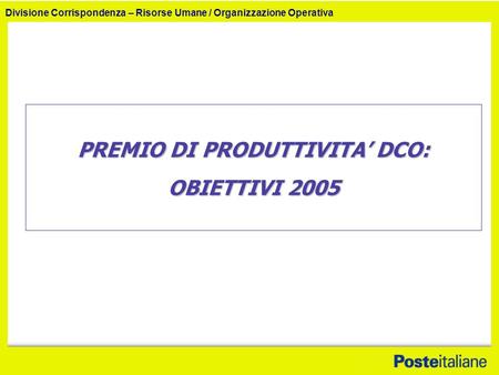 Divisione Corrispondenza – Risorse Umane / Organizzazione Operativa PREMIO DI PRODUTTIVITA DCO: OBIETTIVI 2005.