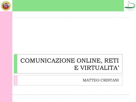 COMUNICAZIONE ONLINE, RETI E VIRTUALITA MATTEO CRISTANI.