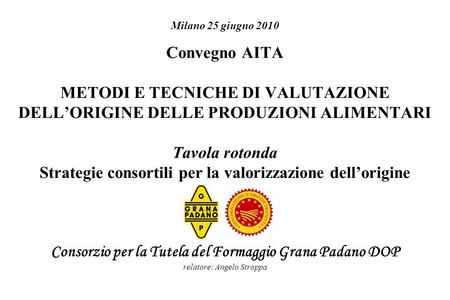 Milano 25 giugno 2010 Convegno AITA METODI E TECNICHE DI VALUTAZIONE DELL’ORIGINE DELLE PRODUZIONI ALIMENTARI   Tavola rotonda Strategie consortili per.