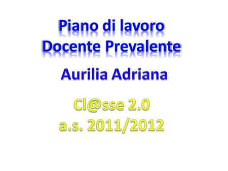 Piano di lavoro Docente Prevalente Aurilia Adriana Cl@sse 2.0 a.s. 2011/2012.