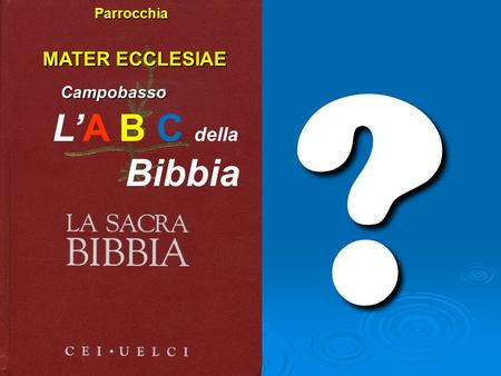 ? Parrocchia MATER ECCLESIAE Campobasso L’A B C della Bibbia.