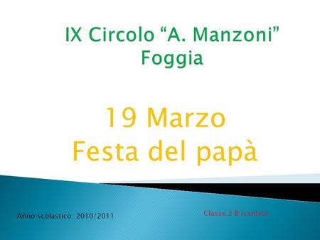 19 Marzo Festa del papà Classe 2 B (centro) Anno scolastico 2010/2011.