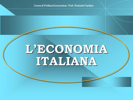 Corso di Politica Economica - Prof. Roberto Fanfani LECONOMIA ITALIANA.