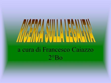 a cura di Francesco Caiazzo 2°Bo La legalità riguarda le leggi, quindi tutto ciò che aiuta la pacifica convivenza allinterno della comunità…