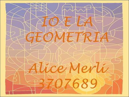 IO E LA GEOMETRIA Alice Merli 3707689.