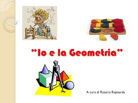 “Io e la Geometria” A cura di Rosaria Rapisarda.